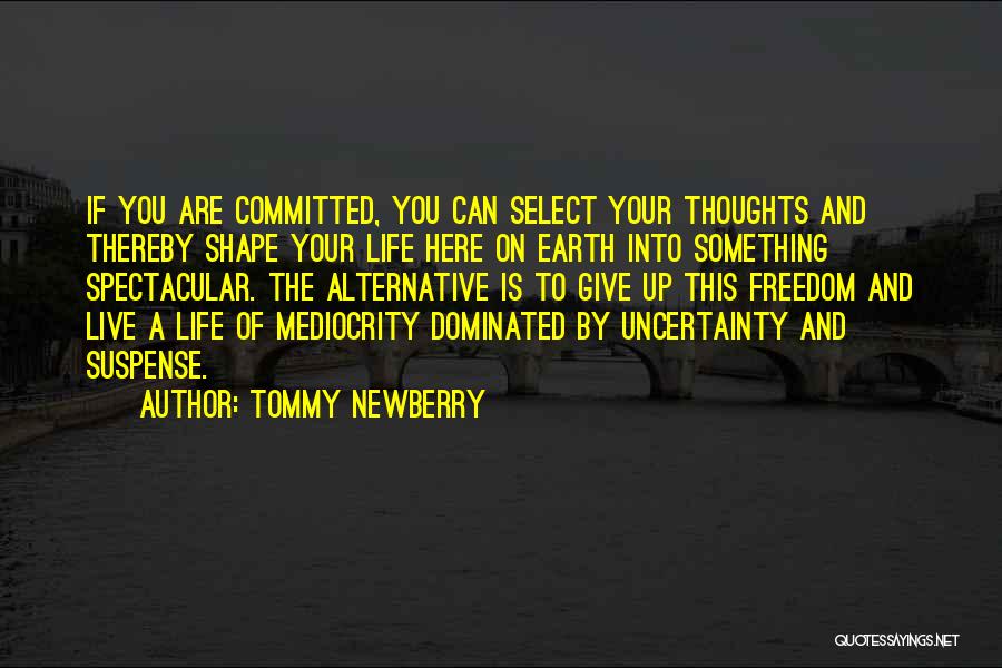 Tommy Newberry Quotes: If You Are Committed, You Can Select Your Thoughts And Thereby Shape Your Life Here On Earth Into Something Spectacular.