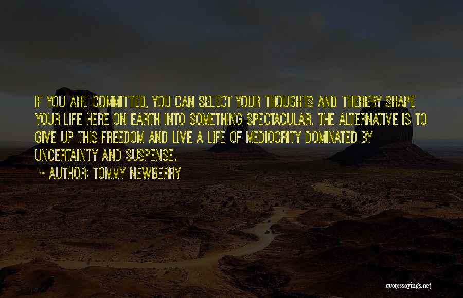 Tommy Newberry Quotes: If You Are Committed, You Can Select Your Thoughts And Thereby Shape Your Life Here On Earth Into Something Spectacular.