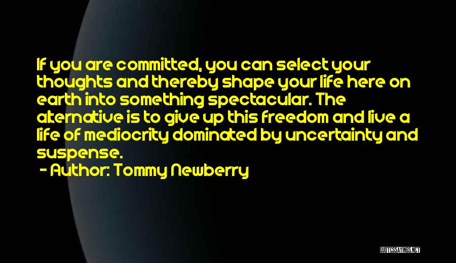 Tommy Newberry Quotes: If You Are Committed, You Can Select Your Thoughts And Thereby Shape Your Life Here On Earth Into Something Spectacular.