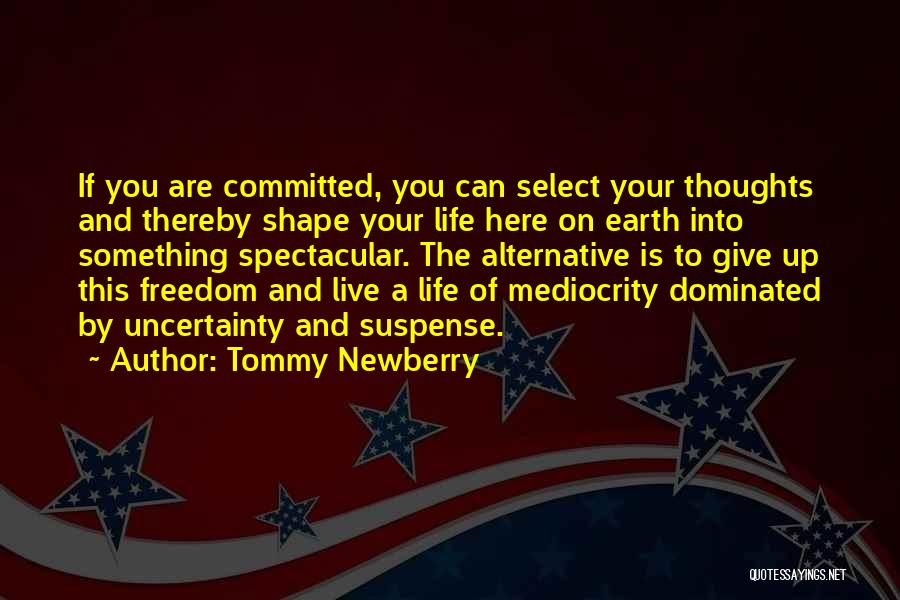 Tommy Newberry Quotes: If You Are Committed, You Can Select Your Thoughts And Thereby Shape Your Life Here On Earth Into Something Spectacular.