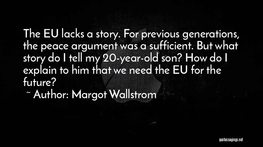 Margot Wallstrom Quotes: The Eu Lacks A Story. For Previous Generations, The Peace Argument Was A Sufficient. But What Story Do I Tell