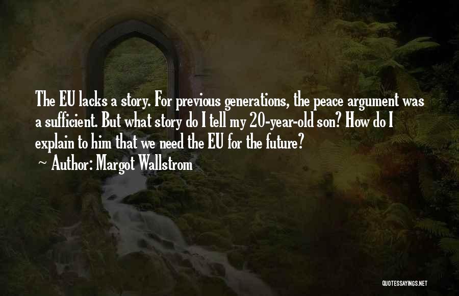 Margot Wallstrom Quotes: The Eu Lacks A Story. For Previous Generations, The Peace Argument Was A Sufficient. But What Story Do I Tell