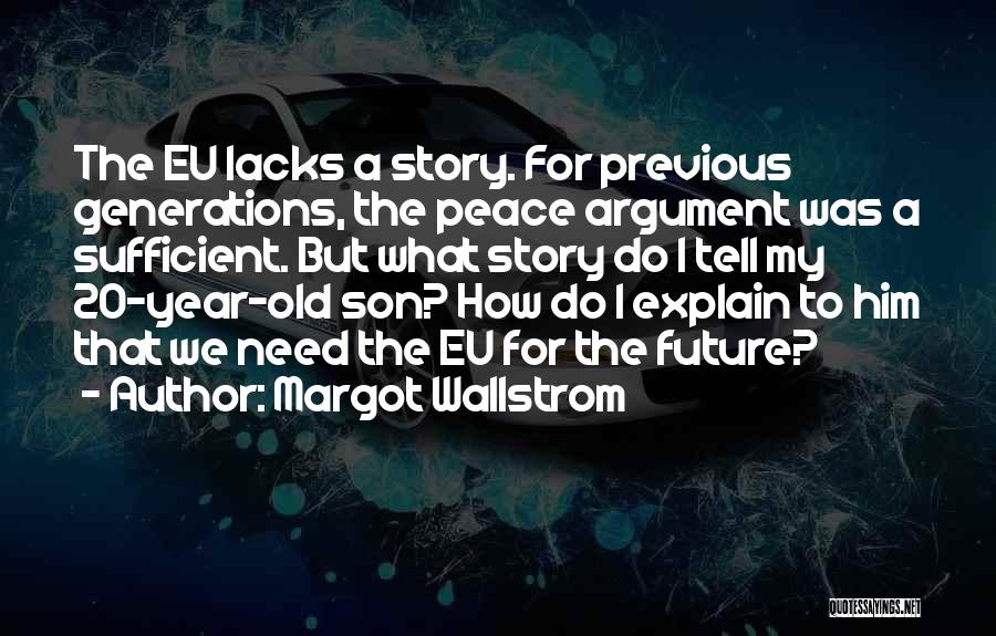 Margot Wallstrom Quotes: The Eu Lacks A Story. For Previous Generations, The Peace Argument Was A Sufficient. But What Story Do I Tell