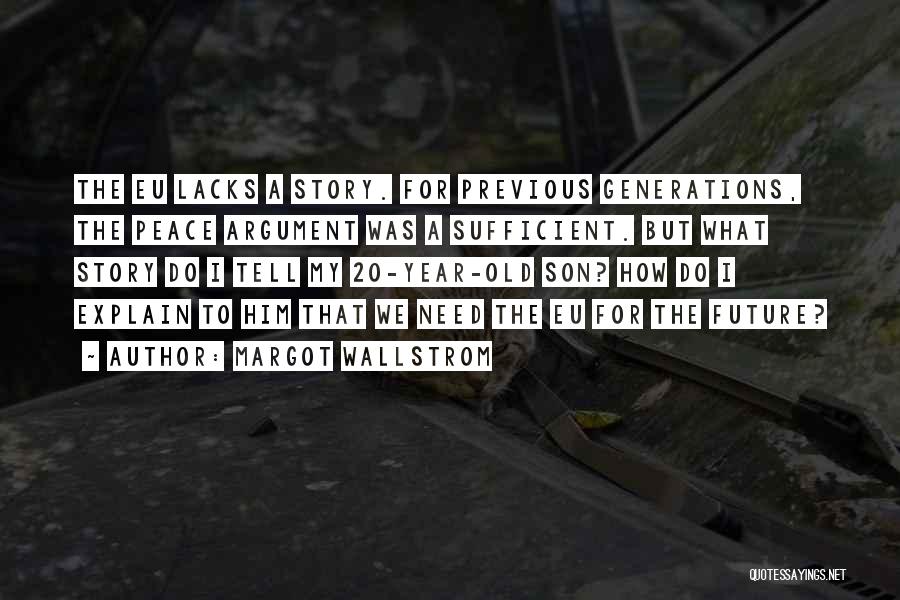 Margot Wallstrom Quotes: The Eu Lacks A Story. For Previous Generations, The Peace Argument Was A Sufficient. But What Story Do I Tell