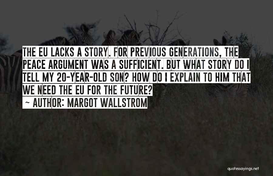 Margot Wallstrom Quotes: The Eu Lacks A Story. For Previous Generations, The Peace Argument Was A Sufficient. But What Story Do I Tell