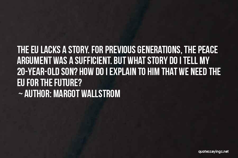 Margot Wallstrom Quotes: The Eu Lacks A Story. For Previous Generations, The Peace Argument Was A Sufficient. But What Story Do I Tell