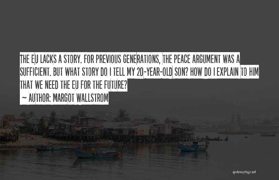 Margot Wallstrom Quotes: The Eu Lacks A Story. For Previous Generations, The Peace Argument Was A Sufficient. But What Story Do I Tell