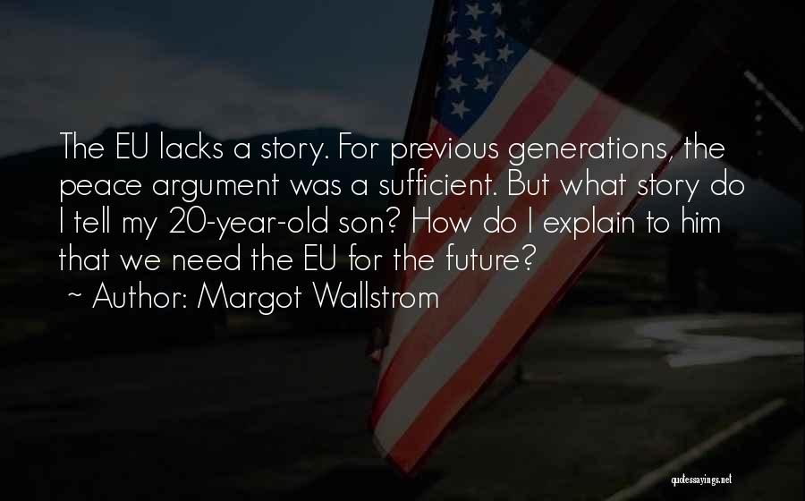 Margot Wallstrom Quotes: The Eu Lacks A Story. For Previous Generations, The Peace Argument Was A Sufficient. But What Story Do I Tell
