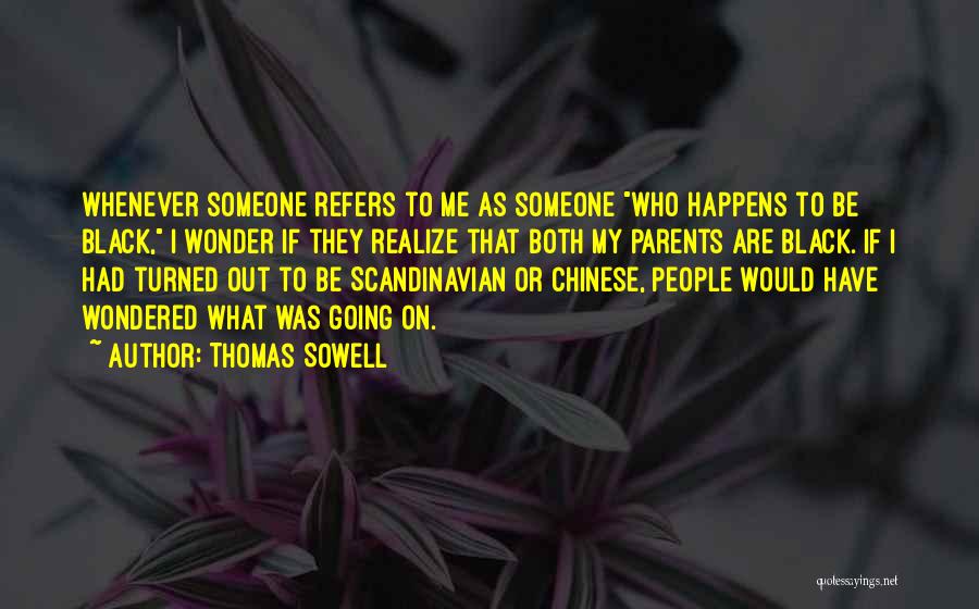 Thomas Sowell Quotes: Whenever Someone Refers To Me As Someone Who Happens To Be Black, I Wonder If They Realize That Both My