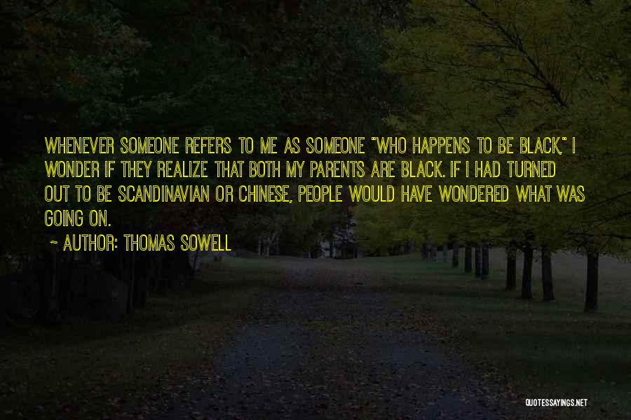 Thomas Sowell Quotes: Whenever Someone Refers To Me As Someone Who Happens To Be Black, I Wonder If They Realize That Both My