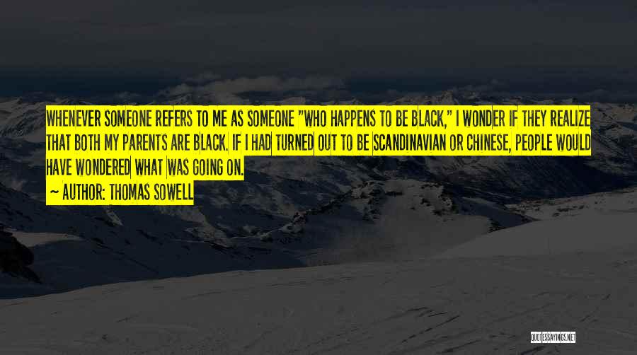 Thomas Sowell Quotes: Whenever Someone Refers To Me As Someone Who Happens To Be Black, I Wonder If They Realize That Both My
