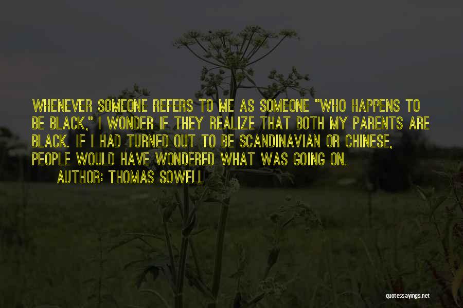 Thomas Sowell Quotes: Whenever Someone Refers To Me As Someone Who Happens To Be Black, I Wonder If They Realize That Both My