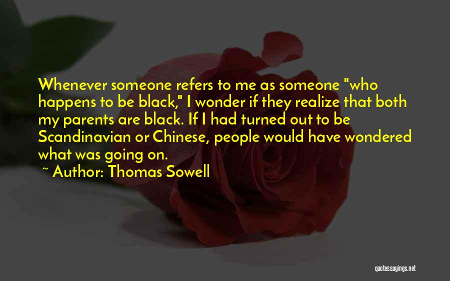 Thomas Sowell Quotes: Whenever Someone Refers To Me As Someone Who Happens To Be Black, I Wonder If They Realize That Both My