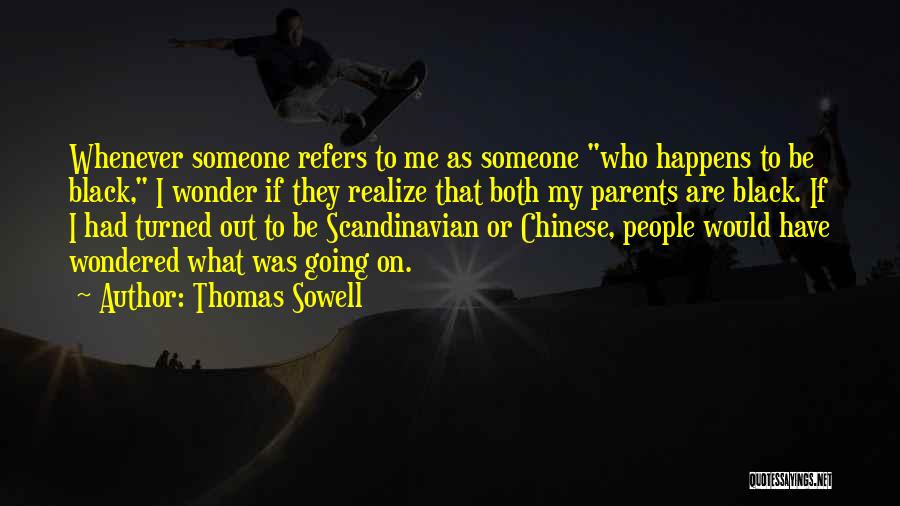 Thomas Sowell Quotes: Whenever Someone Refers To Me As Someone Who Happens To Be Black, I Wonder If They Realize That Both My