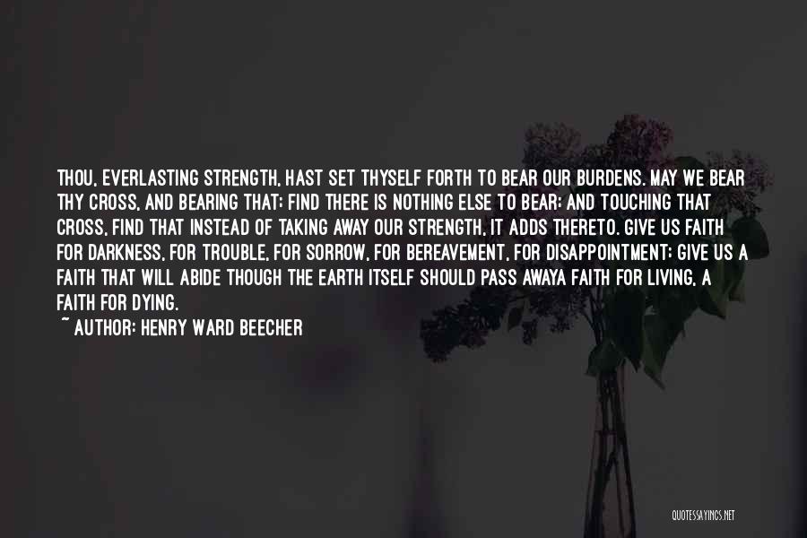 Henry Ward Beecher Quotes: Thou, Everlasting Strength, Hast Set Thyself Forth To Bear Our Burdens. May We Bear Thy Cross, And Bearing That; Find