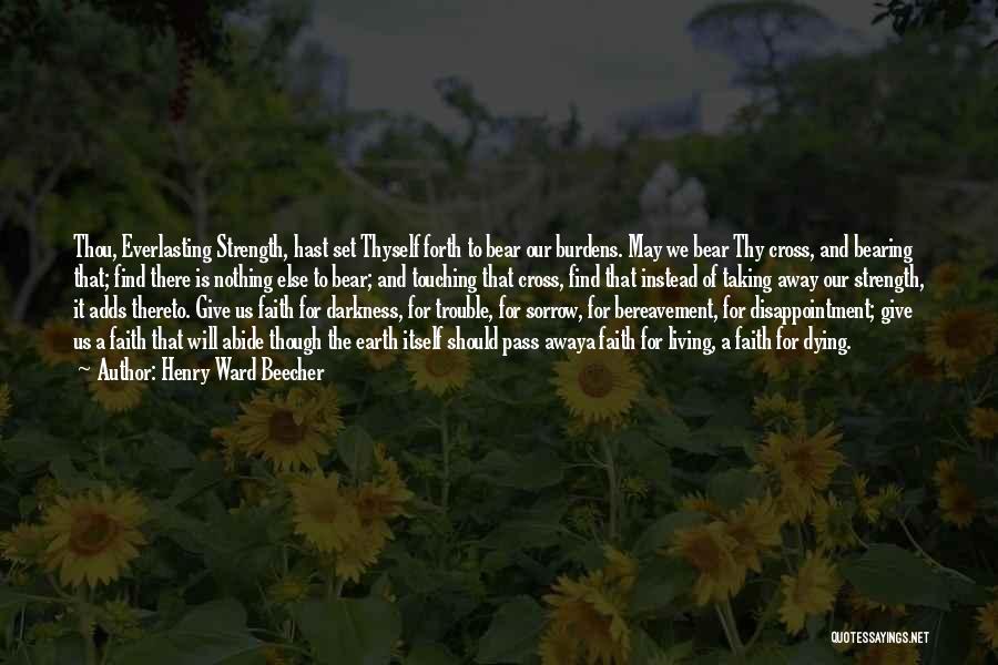 Henry Ward Beecher Quotes: Thou, Everlasting Strength, Hast Set Thyself Forth To Bear Our Burdens. May We Bear Thy Cross, And Bearing That; Find