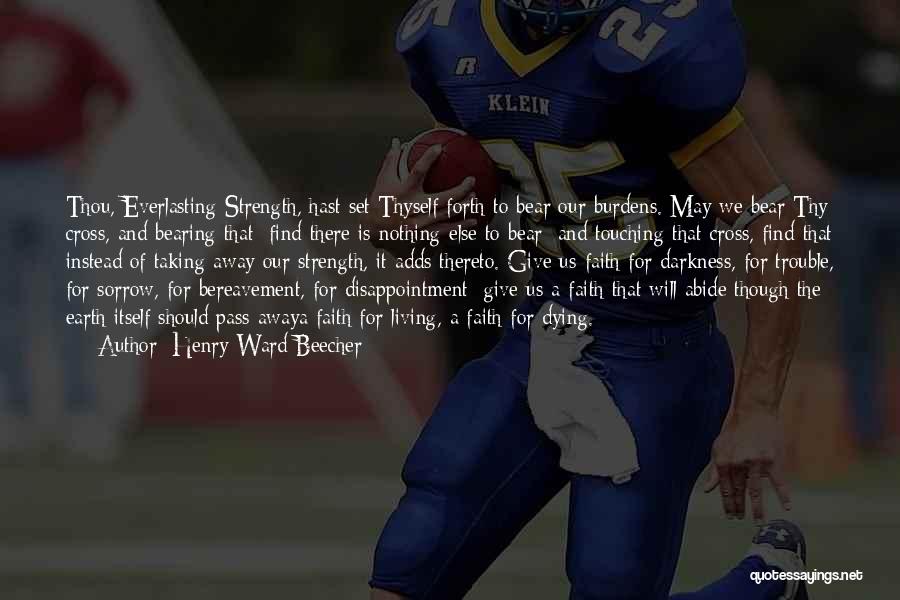 Henry Ward Beecher Quotes: Thou, Everlasting Strength, Hast Set Thyself Forth To Bear Our Burdens. May We Bear Thy Cross, And Bearing That; Find