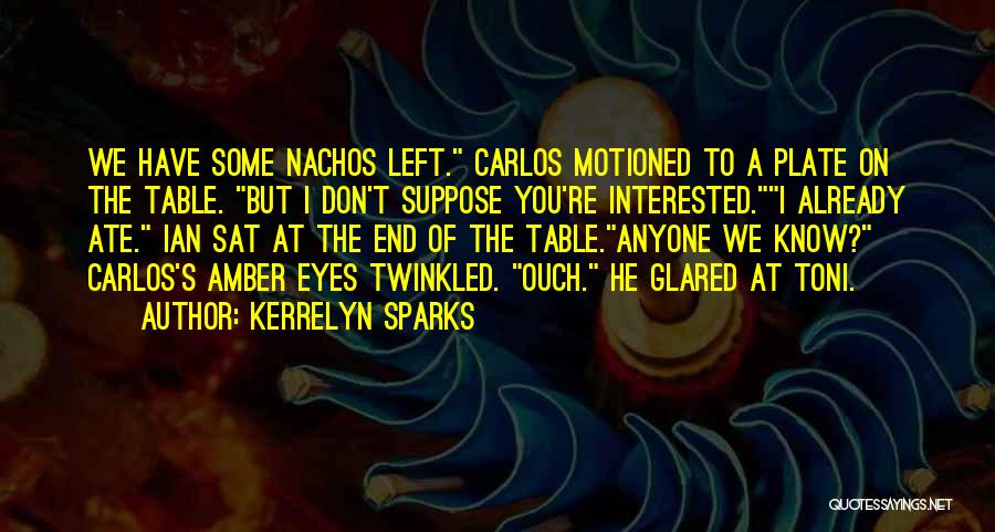 Kerrelyn Sparks Quotes: We Have Some Nachos Left. Carlos Motioned To A Plate On The Table. But I Don't Suppose You're Interested.i Already