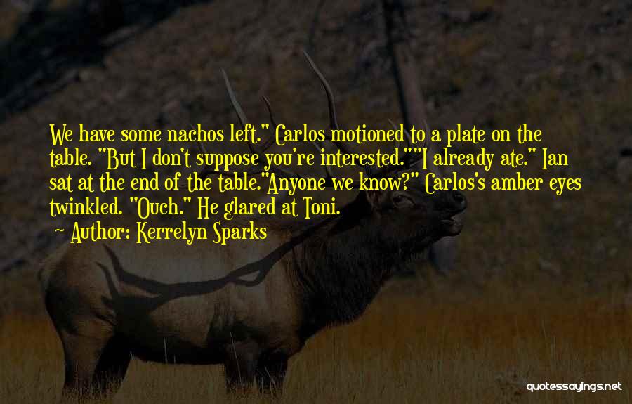 Kerrelyn Sparks Quotes: We Have Some Nachos Left. Carlos Motioned To A Plate On The Table. But I Don't Suppose You're Interested.i Already