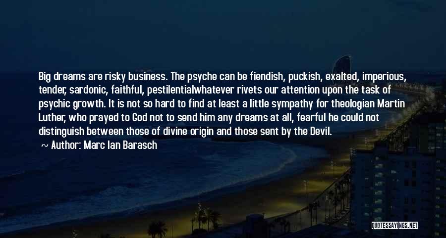 Marc Ian Barasch Quotes: Big Dreams Are Risky Business. The Psyche Can Be Fiendish, Puckish, Exalted, Imperious, Tender, Sardonic, Faithful, Pestilentialwhatever Rivets Our Attention