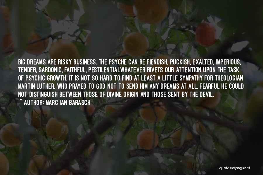 Marc Ian Barasch Quotes: Big Dreams Are Risky Business. The Psyche Can Be Fiendish, Puckish, Exalted, Imperious, Tender, Sardonic, Faithful, Pestilentialwhatever Rivets Our Attention