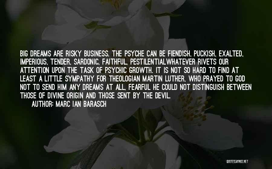 Marc Ian Barasch Quotes: Big Dreams Are Risky Business. The Psyche Can Be Fiendish, Puckish, Exalted, Imperious, Tender, Sardonic, Faithful, Pestilentialwhatever Rivets Our Attention