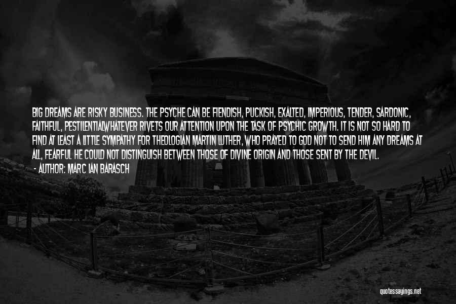 Marc Ian Barasch Quotes: Big Dreams Are Risky Business. The Psyche Can Be Fiendish, Puckish, Exalted, Imperious, Tender, Sardonic, Faithful, Pestilentialwhatever Rivets Our Attention