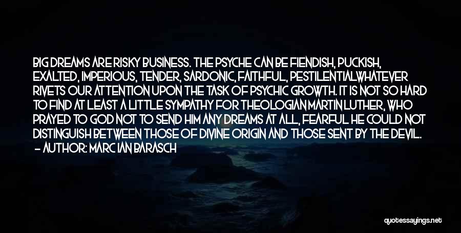 Marc Ian Barasch Quotes: Big Dreams Are Risky Business. The Psyche Can Be Fiendish, Puckish, Exalted, Imperious, Tender, Sardonic, Faithful, Pestilentialwhatever Rivets Our Attention