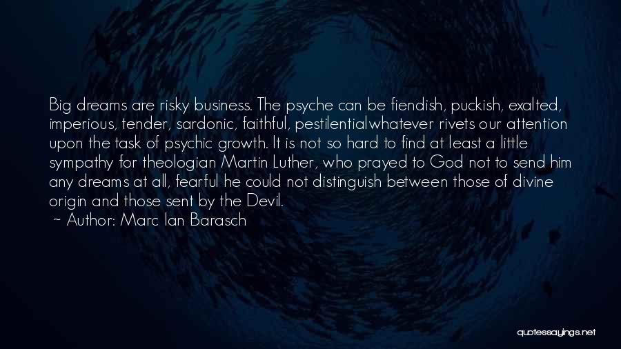 Marc Ian Barasch Quotes: Big Dreams Are Risky Business. The Psyche Can Be Fiendish, Puckish, Exalted, Imperious, Tender, Sardonic, Faithful, Pestilentialwhatever Rivets Our Attention