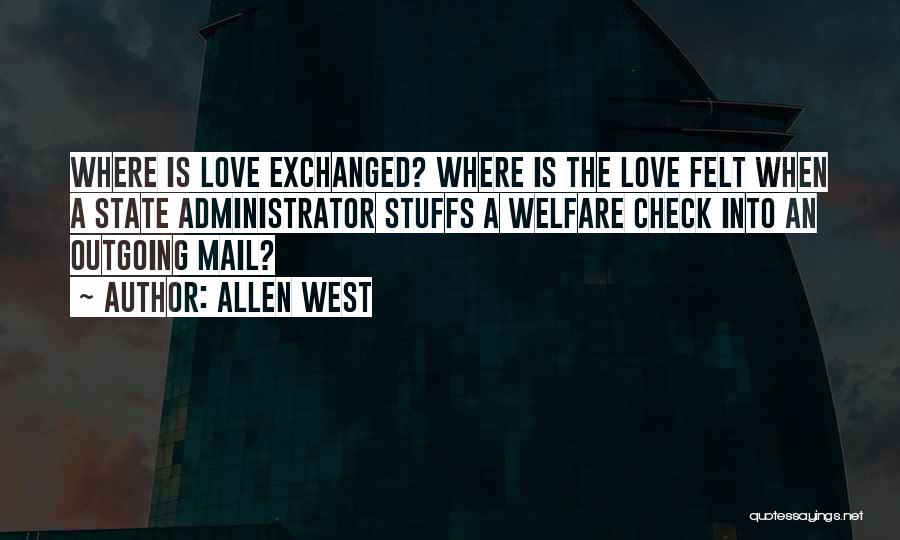 Allen West Quotes: Where Is Love Exchanged? Where Is The Love Felt When A State Administrator Stuffs A Welfare Check Into An Outgoing