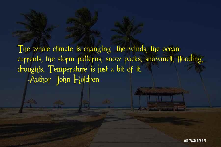 John Holdren Quotes: The Whole Climate Is Changing: The Winds, The Ocean Currents, The Storm Patterns, Snow Packs, Snowmelt, Flooding, Droughts. Temperature Is
