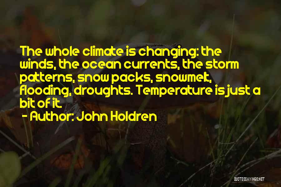 John Holdren Quotes: The Whole Climate Is Changing: The Winds, The Ocean Currents, The Storm Patterns, Snow Packs, Snowmelt, Flooding, Droughts. Temperature Is