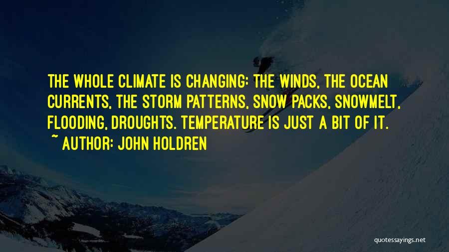 John Holdren Quotes: The Whole Climate Is Changing: The Winds, The Ocean Currents, The Storm Patterns, Snow Packs, Snowmelt, Flooding, Droughts. Temperature Is