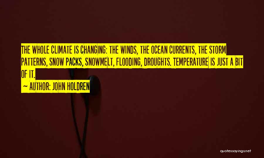 John Holdren Quotes: The Whole Climate Is Changing: The Winds, The Ocean Currents, The Storm Patterns, Snow Packs, Snowmelt, Flooding, Droughts. Temperature Is