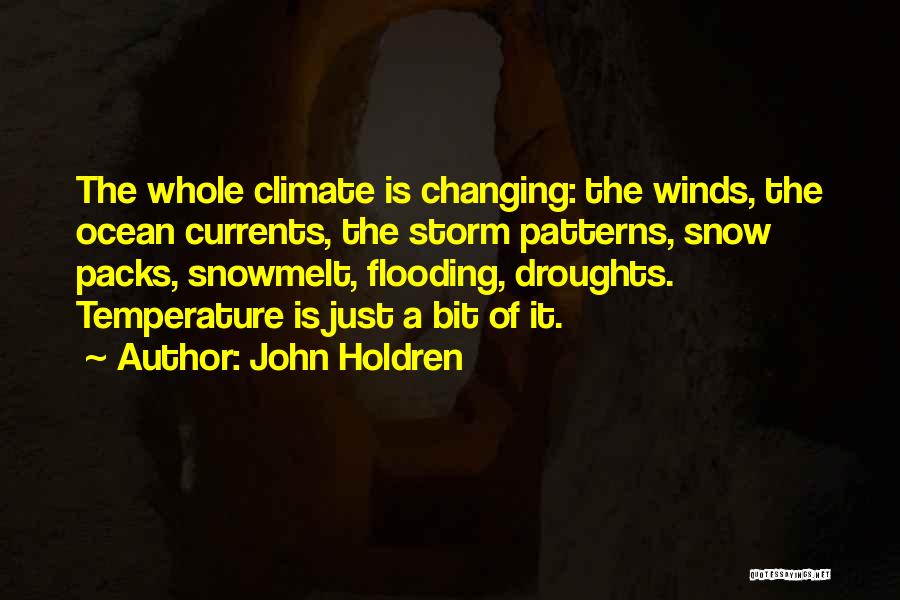 John Holdren Quotes: The Whole Climate Is Changing: The Winds, The Ocean Currents, The Storm Patterns, Snow Packs, Snowmelt, Flooding, Droughts. Temperature Is