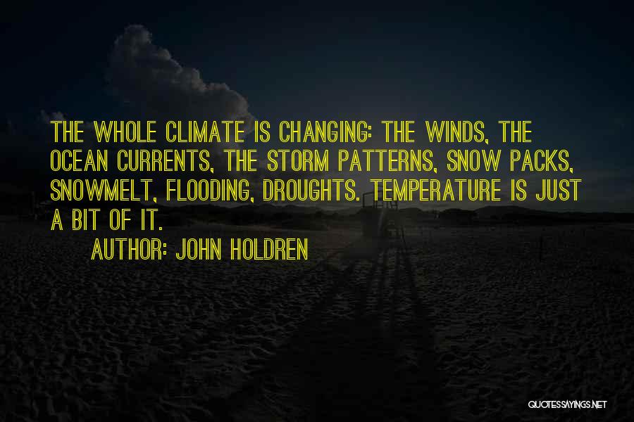 John Holdren Quotes: The Whole Climate Is Changing: The Winds, The Ocean Currents, The Storm Patterns, Snow Packs, Snowmelt, Flooding, Droughts. Temperature Is