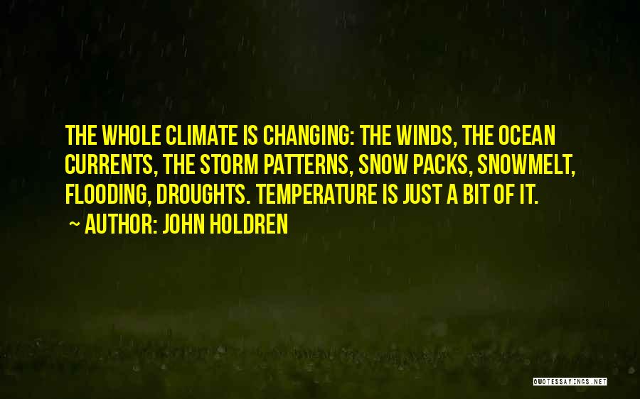 John Holdren Quotes: The Whole Climate Is Changing: The Winds, The Ocean Currents, The Storm Patterns, Snow Packs, Snowmelt, Flooding, Droughts. Temperature Is