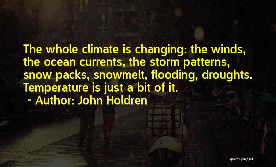 John Holdren Quotes: The Whole Climate Is Changing: The Winds, The Ocean Currents, The Storm Patterns, Snow Packs, Snowmelt, Flooding, Droughts. Temperature Is
