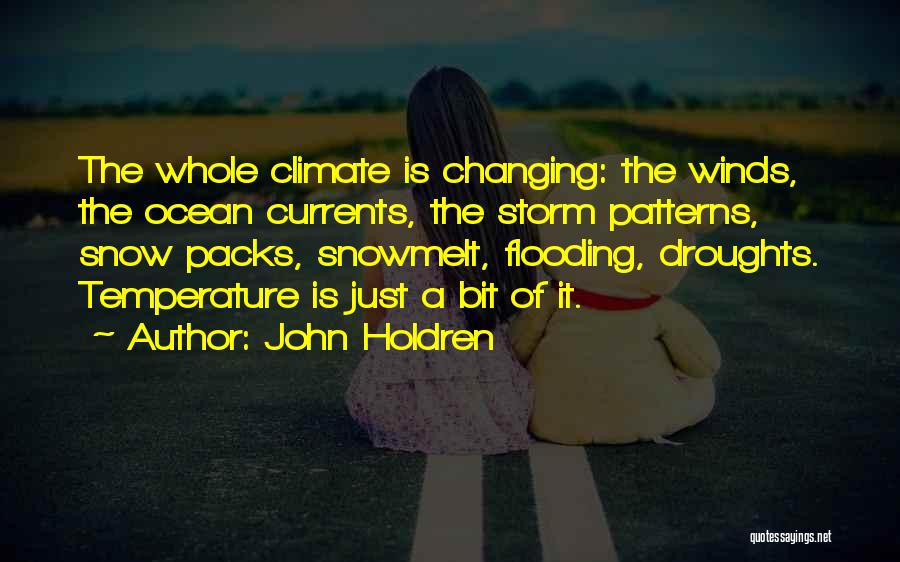 John Holdren Quotes: The Whole Climate Is Changing: The Winds, The Ocean Currents, The Storm Patterns, Snow Packs, Snowmelt, Flooding, Droughts. Temperature Is