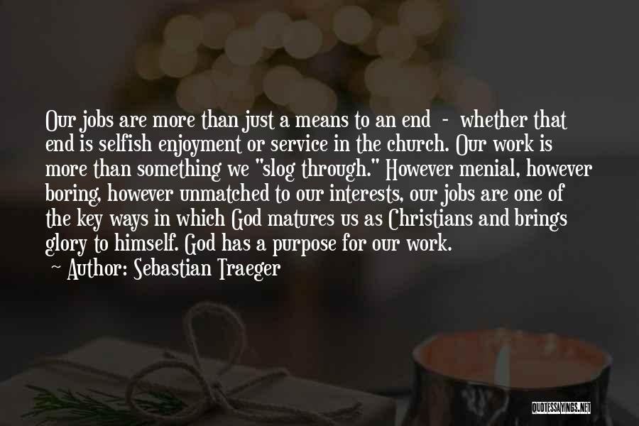 Sebastian Traeger Quotes: Our Jobs Are More Than Just A Means To An End - Whether That End Is Selfish Enjoyment Or Service