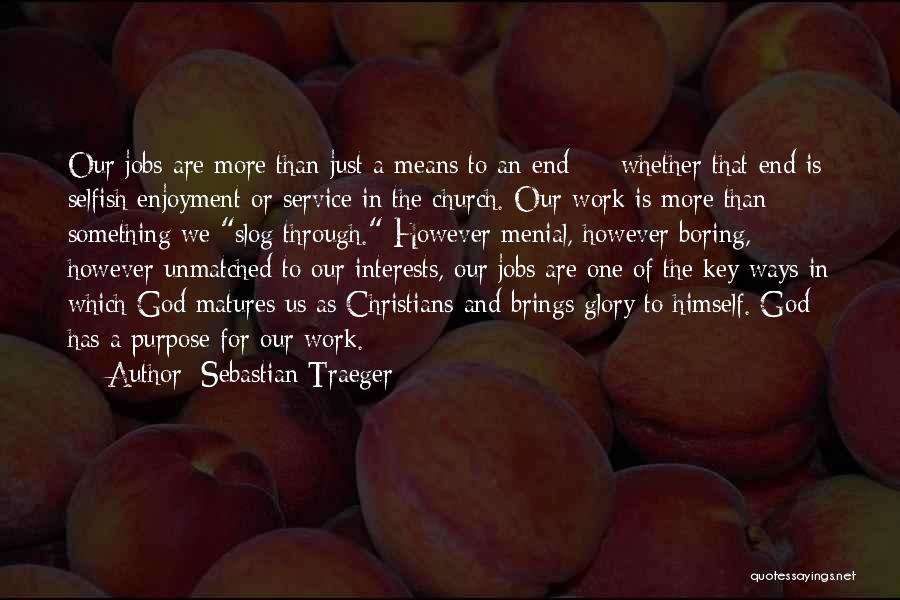 Sebastian Traeger Quotes: Our Jobs Are More Than Just A Means To An End - Whether That End Is Selfish Enjoyment Or Service
