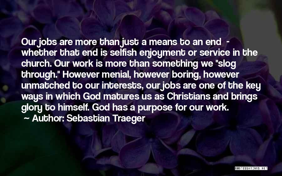 Sebastian Traeger Quotes: Our Jobs Are More Than Just A Means To An End - Whether That End Is Selfish Enjoyment Or Service