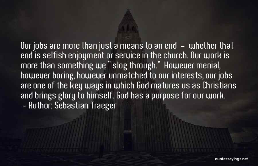 Sebastian Traeger Quotes: Our Jobs Are More Than Just A Means To An End - Whether That End Is Selfish Enjoyment Or Service