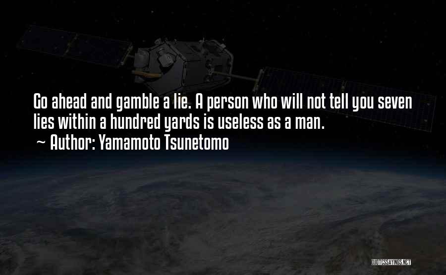 Yamamoto Tsunetomo Quotes: Go Ahead And Gamble A Lie. A Person Who Will Not Tell You Seven Lies Within A Hundred Yards Is