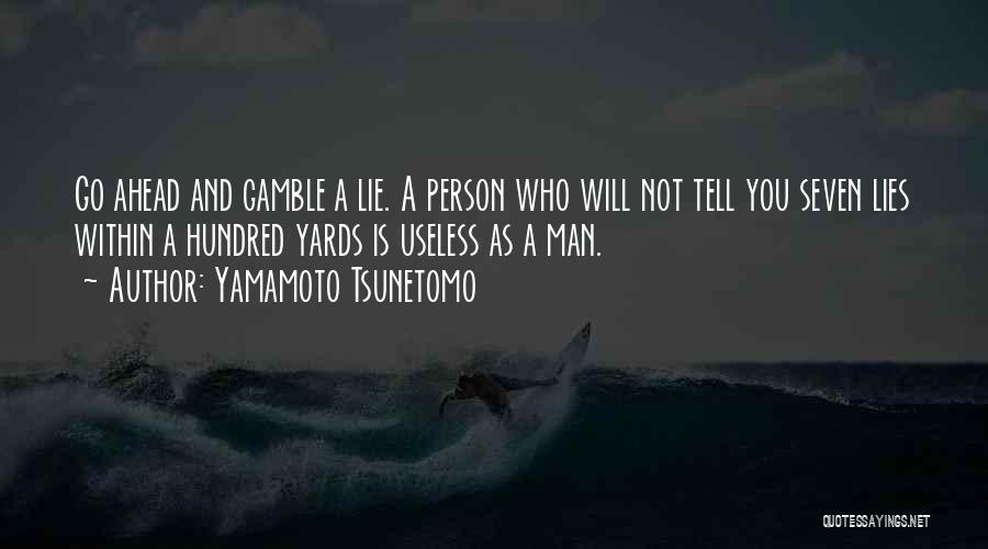 Yamamoto Tsunetomo Quotes: Go Ahead And Gamble A Lie. A Person Who Will Not Tell You Seven Lies Within A Hundred Yards Is