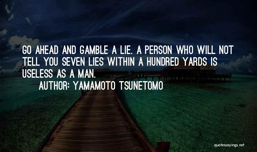 Yamamoto Tsunetomo Quotes: Go Ahead And Gamble A Lie. A Person Who Will Not Tell You Seven Lies Within A Hundred Yards Is