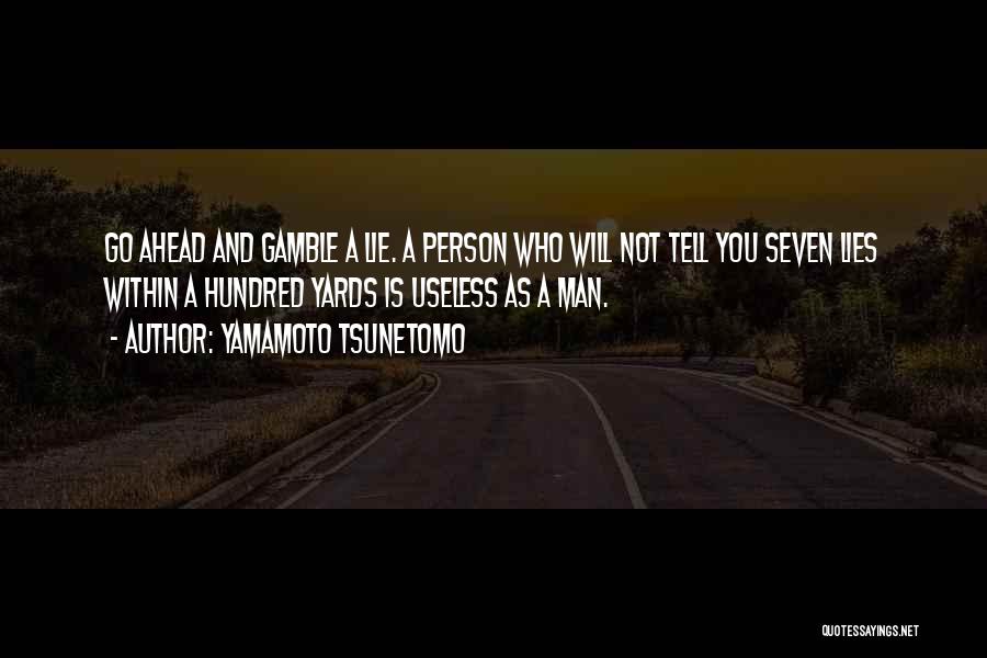 Yamamoto Tsunetomo Quotes: Go Ahead And Gamble A Lie. A Person Who Will Not Tell You Seven Lies Within A Hundred Yards Is