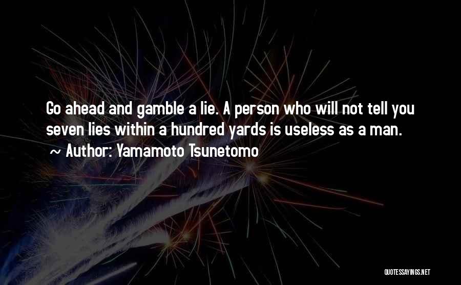 Yamamoto Tsunetomo Quotes: Go Ahead And Gamble A Lie. A Person Who Will Not Tell You Seven Lies Within A Hundred Yards Is