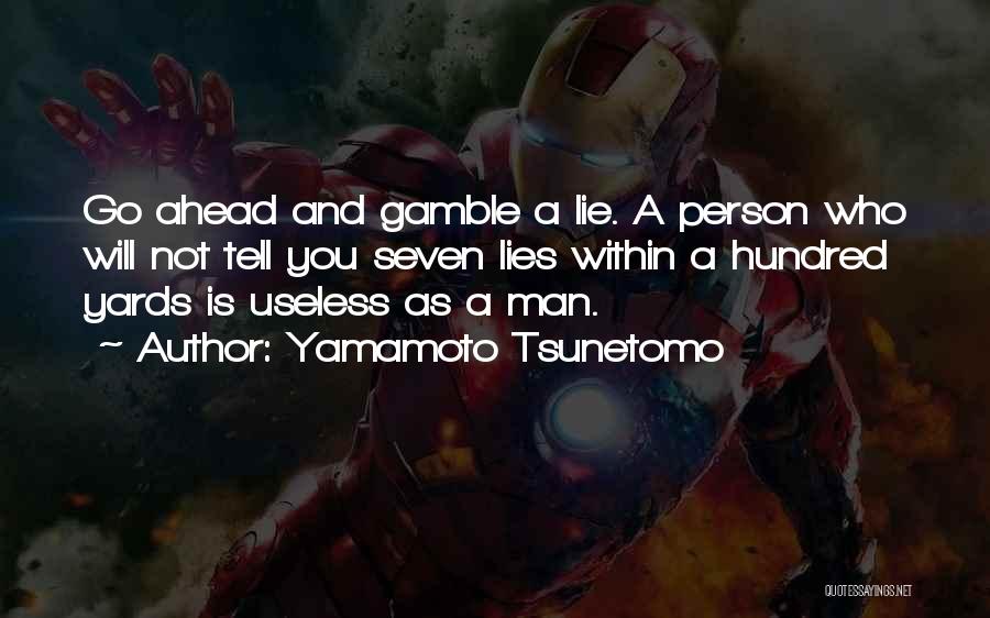 Yamamoto Tsunetomo Quotes: Go Ahead And Gamble A Lie. A Person Who Will Not Tell You Seven Lies Within A Hundred Yards Is