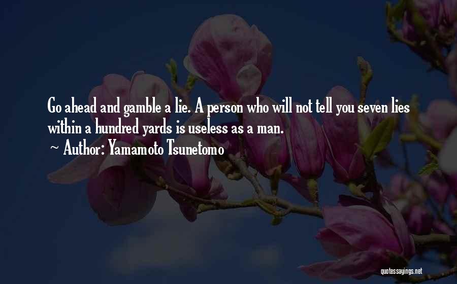 Yamamoto Tsunetomo Quotes: Go Ahead And Gamble A Lie. A Person Who Will Not Tell You Seven Lies Within A Hundred Yards Is
